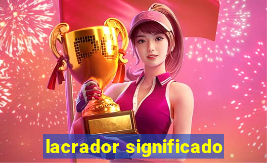 lacrador significado